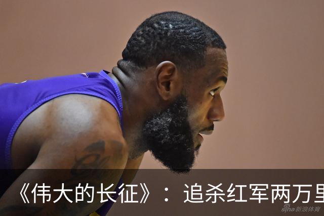 《伟大的长征》：追杀红军两万里的纵队司令吴奇伟最终结局如何？