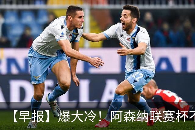 【早报】爆大冷！阿森纳联赛杯不敌英乙球队！
