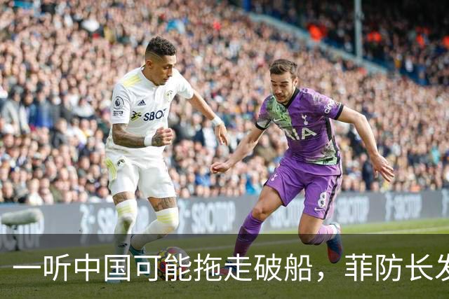 一听中国可能拖走破船，菲防长发出战争威胁，下一句话又收了回去