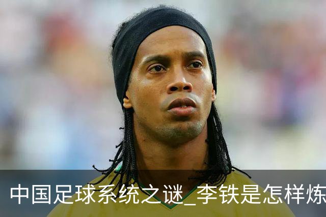 中国足球系统之谜 李铁是怎样炼成的