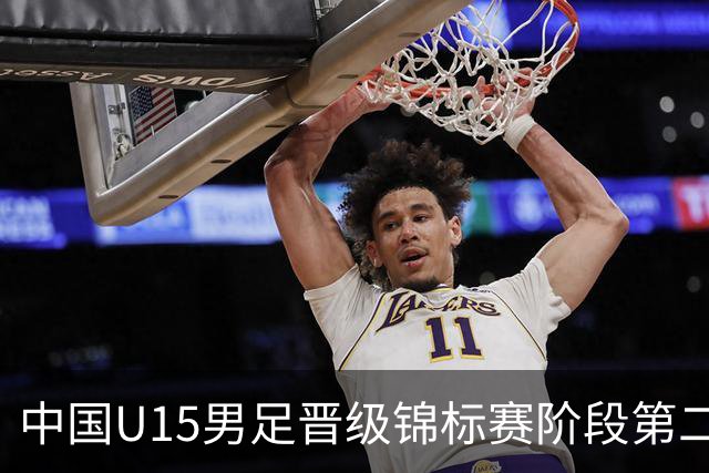 中国U15男足晋级锦标赛阶段第二级别赛事，将进行5场比赛