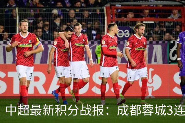 中超最新积分战报：成都蓉城3连败，北京国安奇迹逆转，武汉三镇提前降级