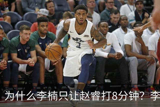 为什么李楠只让赵睿打8分钟？李楠毫不遮掩说出原因，原来如此