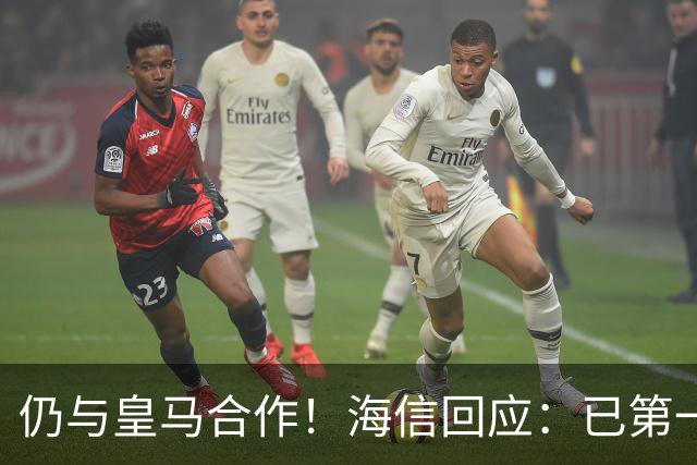 仍与皇马合作！海信回应：已第一时间进行谴责 皇马也已正式回函