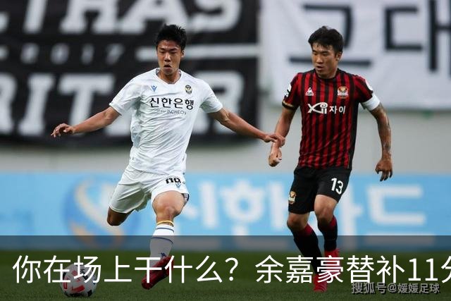 你在场上干什么？余嘉豪替补11分钟仅有1帽 一次出手都没有