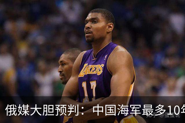 俄媒大胆预判：中国海军最多10年，最快7年，美军自己让出制海权