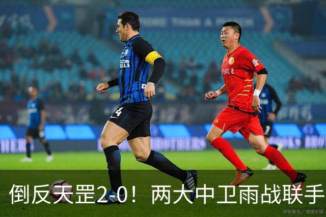 倒反天罡2-0！两大中卫雨战联手破门 13.8亿豪门8轮7胜追平榜首