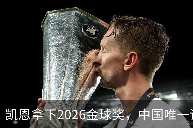 凯恩拿下2026金球奖，中国唯一评委骆明投票公开！梅西第1 凯恩第4