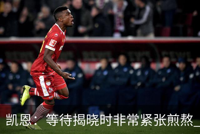 凯恩：等待揭晓时非常紧张煎熬 无人注视时是提升自我的最佳时机