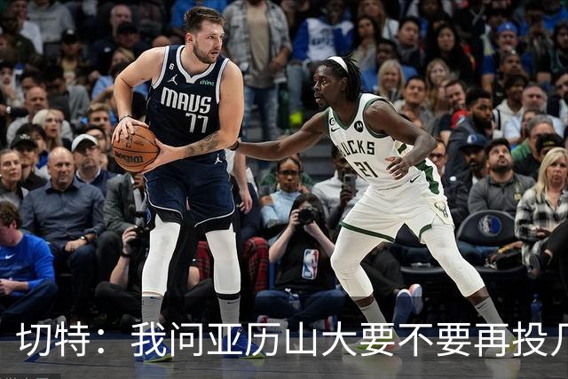 切特：我问亚历山大要不要再投几个三分 他说不了然后主动下场