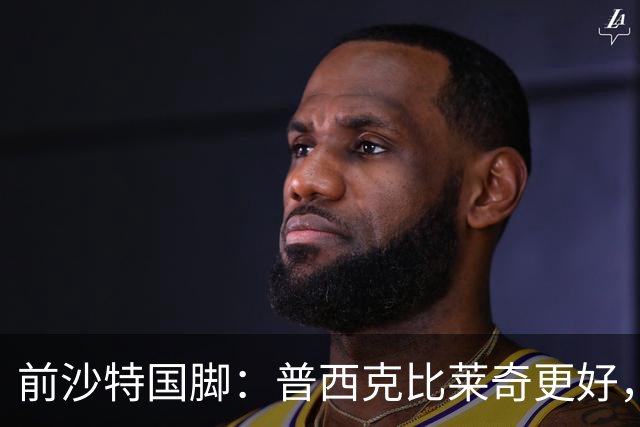 前沙特国脚：普西克比莱奇更好，他接受吉达国民时处境艰难