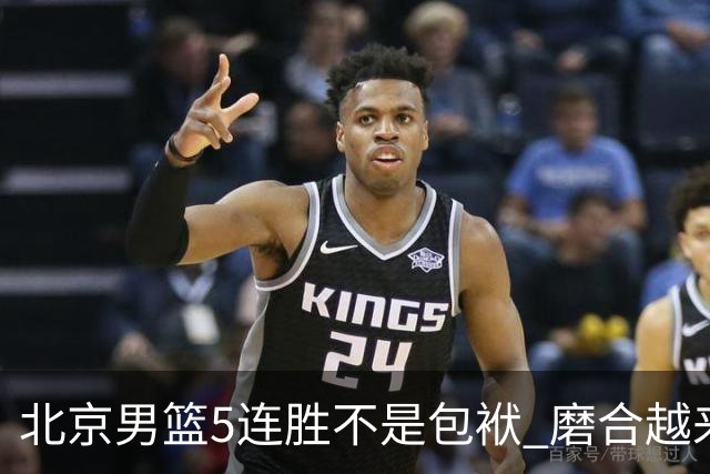 北京男篮5连胜不是包袱 磨合越来越好