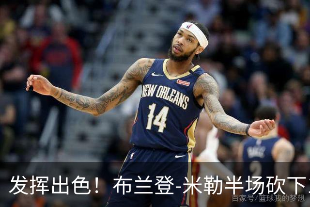 发挥出色！布兰登-米勒半场砍下18分1抢断1盖帽