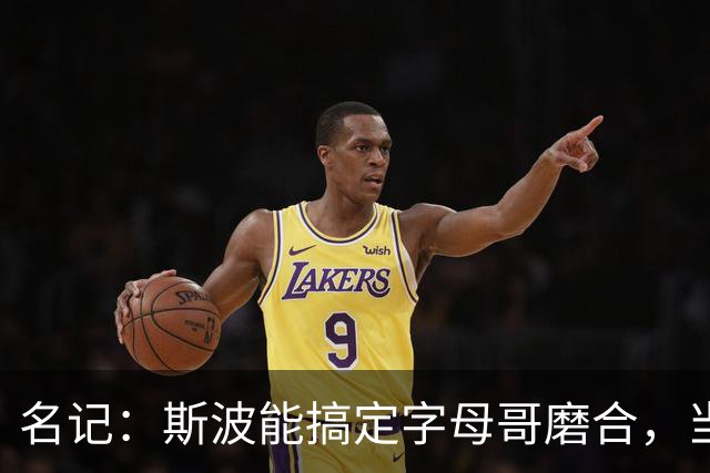 名记：斯波能搞定字母哥磨合，当年詹姆斯也用了时间