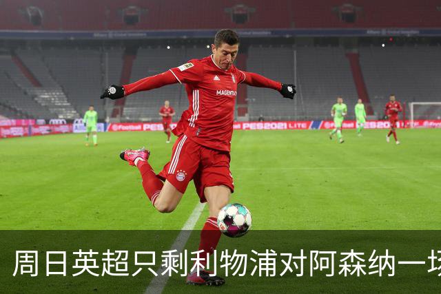 周日英超只剩利物浦对阿森纳一场，为什么？