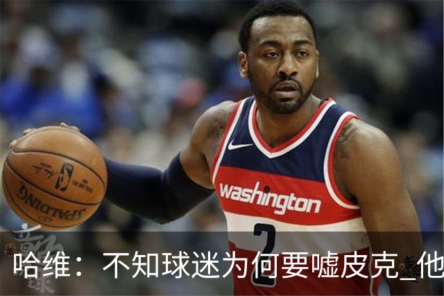 哈维：不知球迷为何要嘘皮克 他是队长的典范