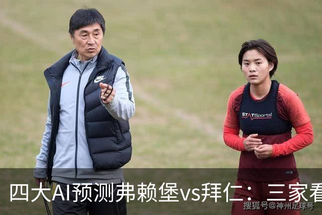 四大AI预测弗赖堡vs拜仁：三家看好客胜，豆包倾向平局