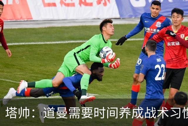 塔帅：道曼需要时间养成战术习惯，而习惯的培养必然需要过程