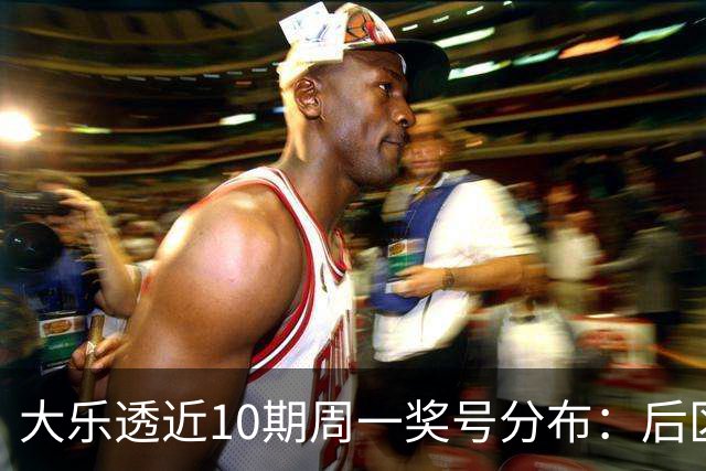 大乐透近10期周一奖号分布：后区04和10各开4次