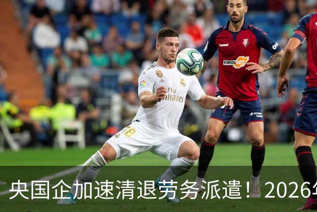 央国企加速清退劳务派遣！2026年底前必须整改完，千万人受影响！