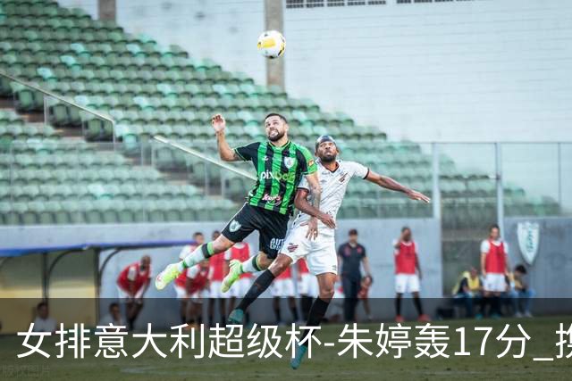 女排意大利超级杯-朱婷轰17分 携姚迪助科内夺队史第9冠