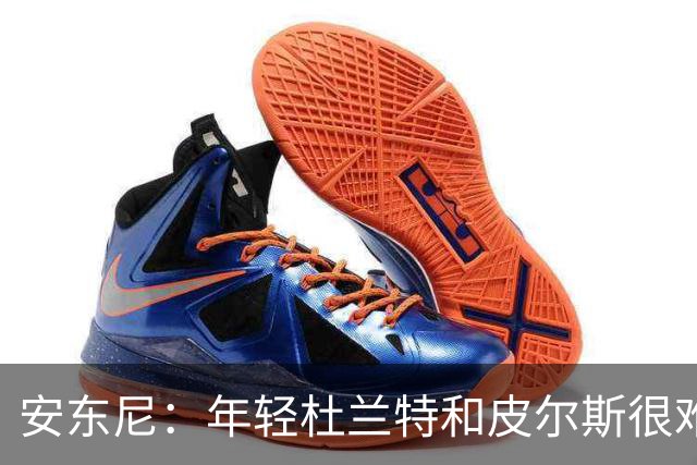 安东尼：年轻杜兰特和皮尔斯很难防 詹姆斯的比赛更像心理战