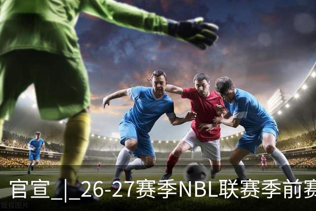 官宣 | 26-27赛季NBL联赛季前赛（贵州清镇赛区）参赛球队及日程