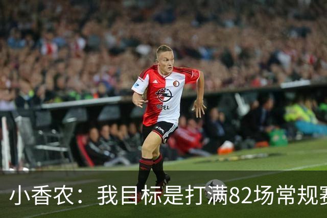 小香农：我目标是打满82场常规赛 为此戒掉了所有高脂食物和糖果