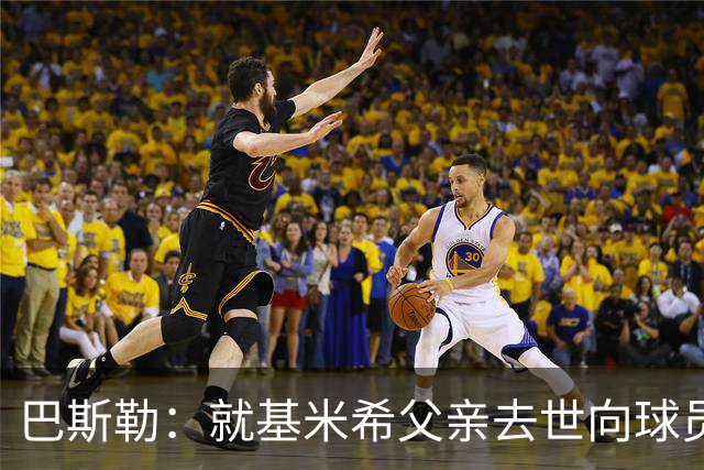 巴斯勒：就基米希父亲去世向球员表达慰问，健康和家庭高于一切
