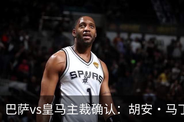 巴萨vs皇马主裁确认：胡安·马丁内斯掌哨，J·伊格莱西亚斯VAR