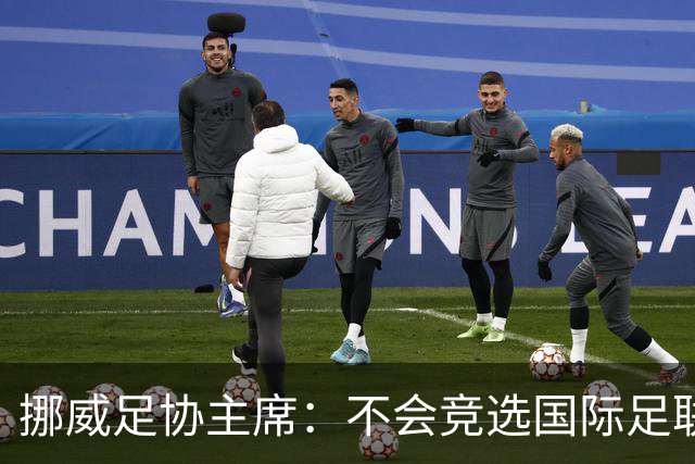 挪威足协主席：不会竞选国际足联主席，欧足联需再推出人选