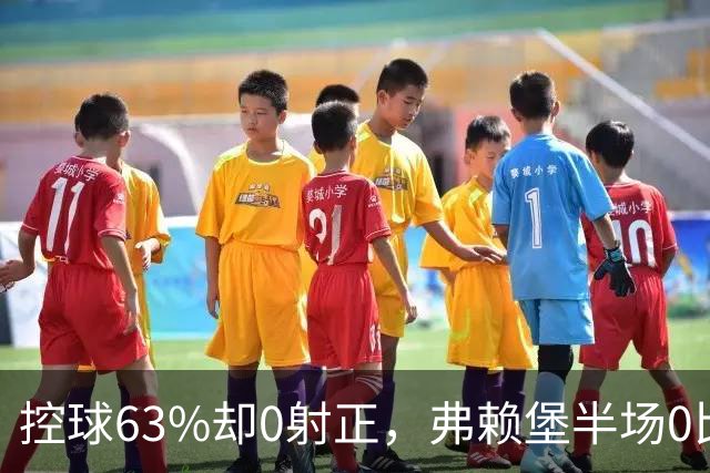 控球63%却0射正，弗赖堡半场0比2落后拜仁