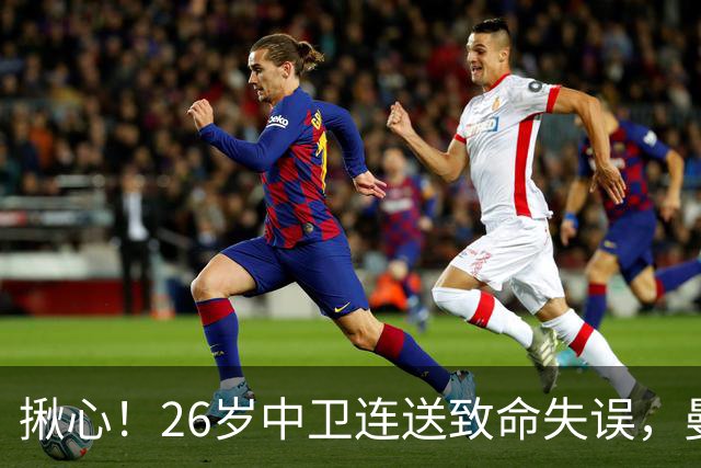揪心！26岁中卫连送致命失误，曼城争冠隐患浮出水面