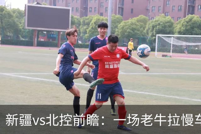 新疆vs北控前瞻：一场老牛拉慢车的较量，北控重锤内线成制胜法宝
