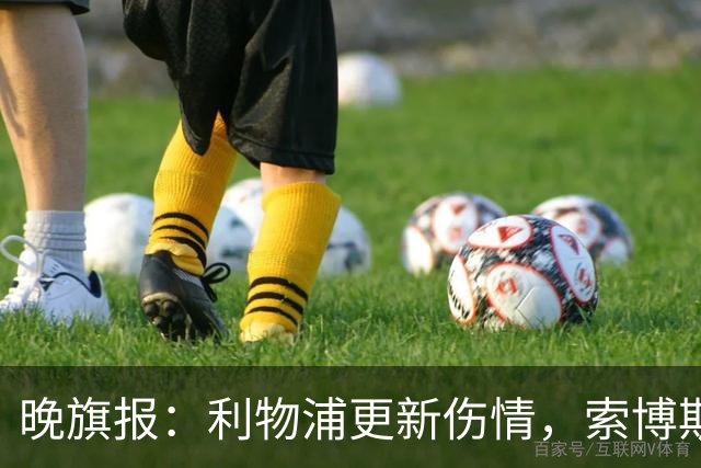 晚旗报：利物浦更新伤情，索博斯洛伊无缘战阿森纳