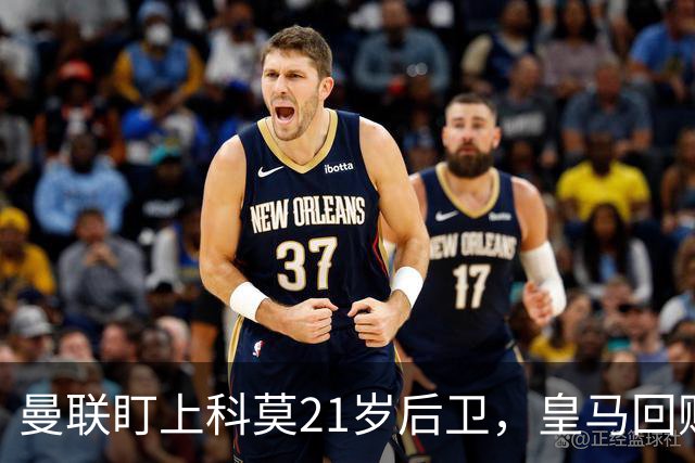 曼联盯上科莫21岁后卫，皇马回购条款成最大拦路虎