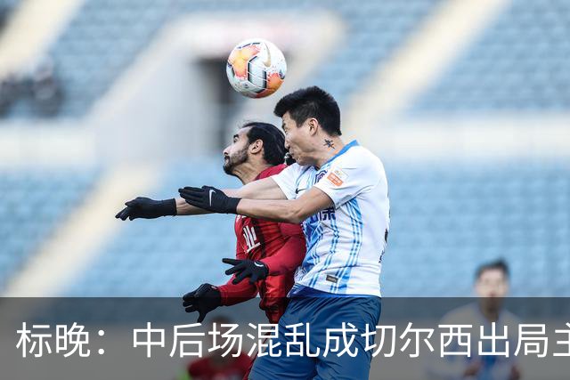 标晚：中后场混乱成切尔西出局主因 战曼联阿隆索急需止颓