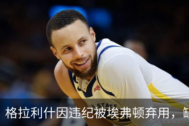 格拉利什因违纪被埃弗顿弃用，缺席联赛杯对纽卡