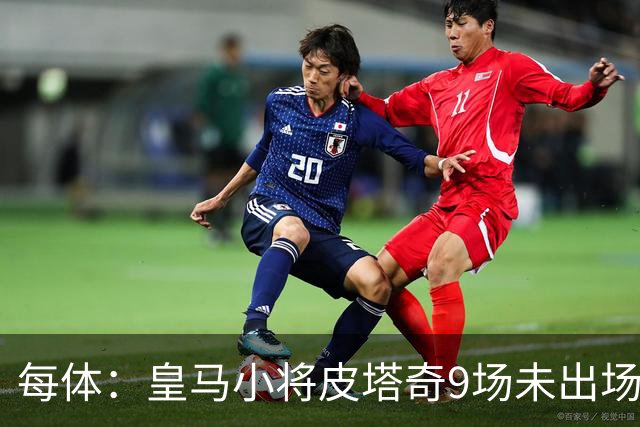 每体：皇马小将皮塔奇9场未出场，穆帅仍拒绝将其外租