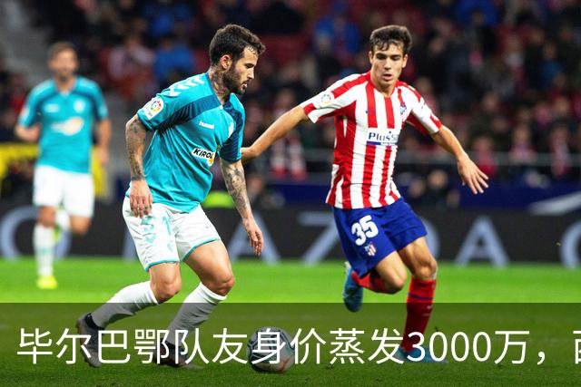 毕尔巴鄂队友身价蒸发3000万，西蒙的一人一城现实吗？