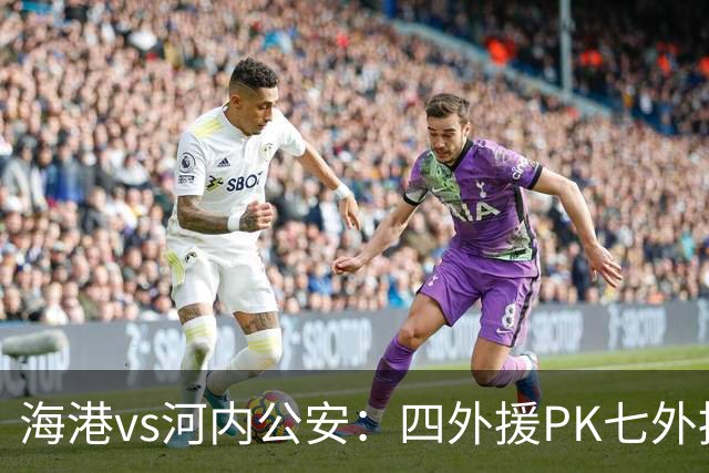 海港vs河内公安：四外援PK七外援；武磊、蒯纪闻首发