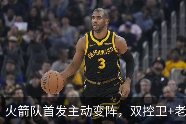 火箭队首发主动变阵，双控卫+老中锋休战！杜兰特搭档4新人，效果远超上赛季