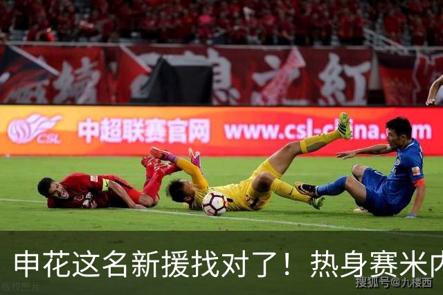 申花这名新援找对了！热身赛米内罗大放异彩