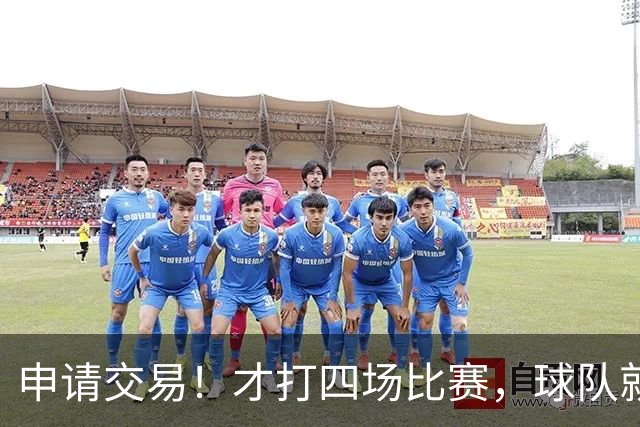 申请交易！才打四场比赛，球队就要解体了？