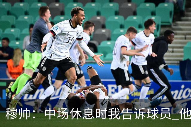 穆帅：中场休息时我告诉球员 他们的表现让我感到羞耻