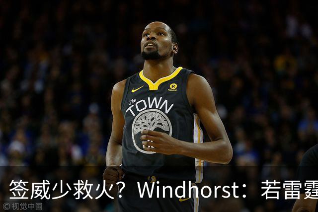 签威少救火？Windhorst：若雷霆引援签下一位旧将 不必感到意外