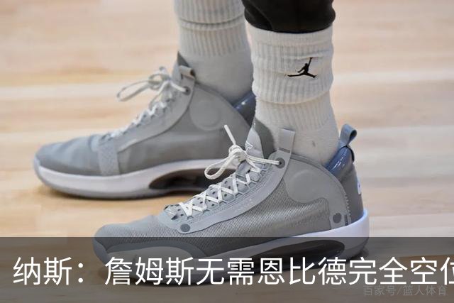 纳斯：詹姆斯无需恩比德完全空位，一丝空间即可找到他