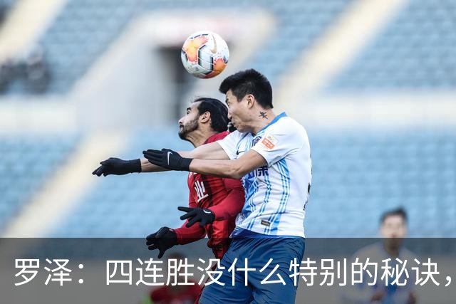 罗泽：四连胜没什么特别的秘诀，就是努力和保持信心