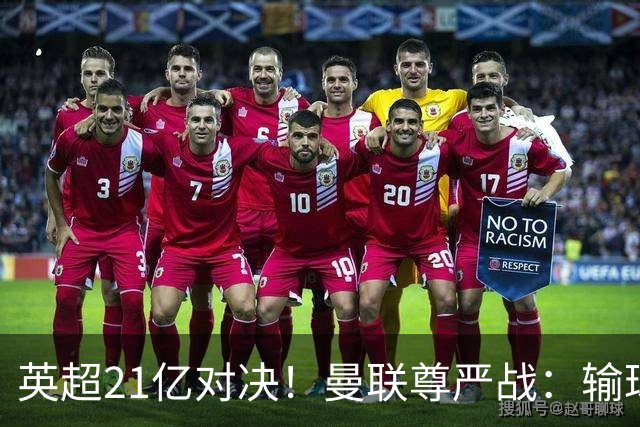 英超21亿对决！曼联尊严战：输球可能跌入降级区 创38年耻辱