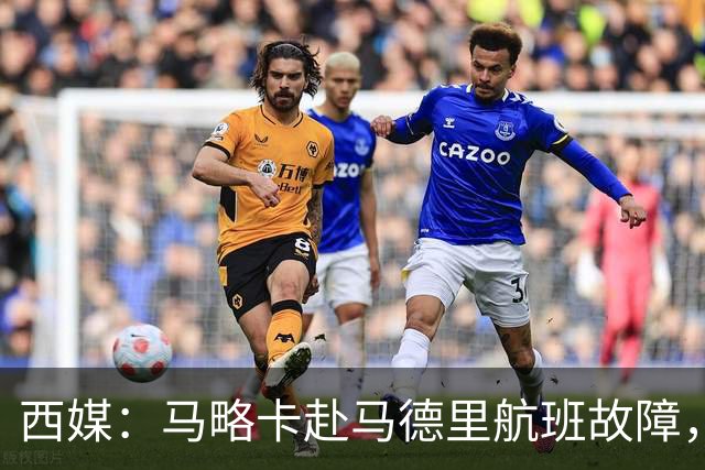 西媒：马略卡赴马德里航班故障，但预计不会影响对阵莱加内斯